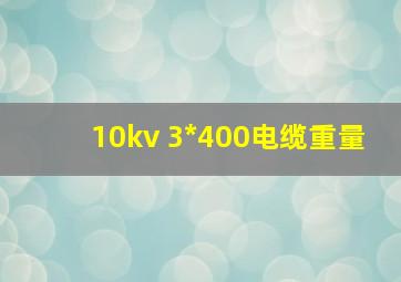 10kv 3*400电缆重量